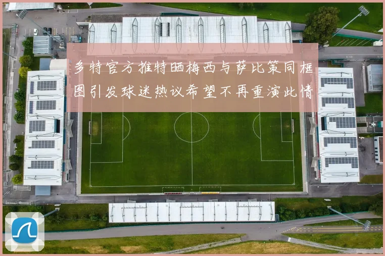 多特官方推特晒梅西与萨比策同框图引发球迷热议希望不再重演此情景