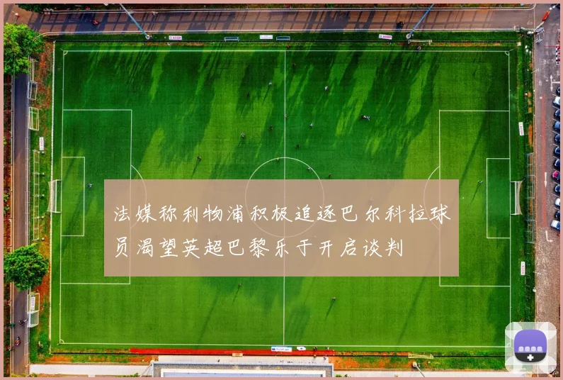 法媒称利物浦积极追逐巴尔科拉球员渴望英超巴黎乐于开启谈判