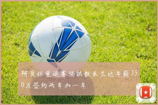 阿莫林重返赛场执教米兰达年薪350万签约两年加一年