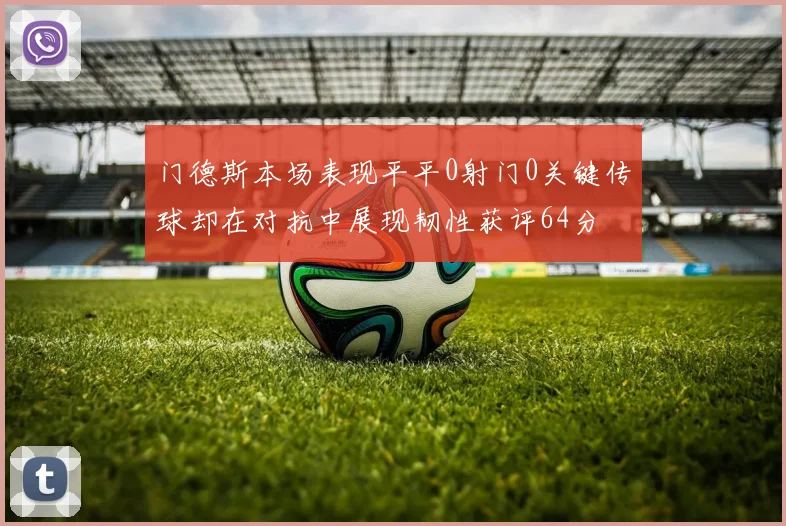 门德斯本场表现平平0射门0关键传球却在对抗中展现韧性获评64分