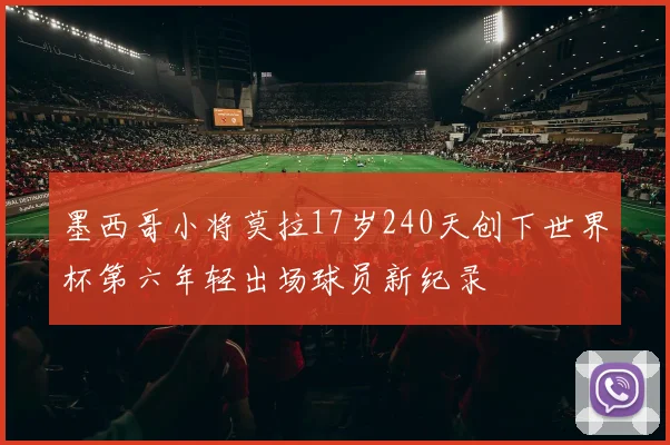 墨西哥小将莫拉17岁240天创下世界杯第六年轻出场球员新纪录