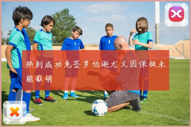 热刺成功免签罗伯逊尤文因保级未能截胡