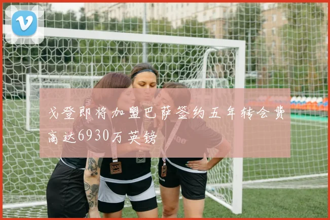 戈登即将加盟巴萨签约五年转会费高达6930万英镑