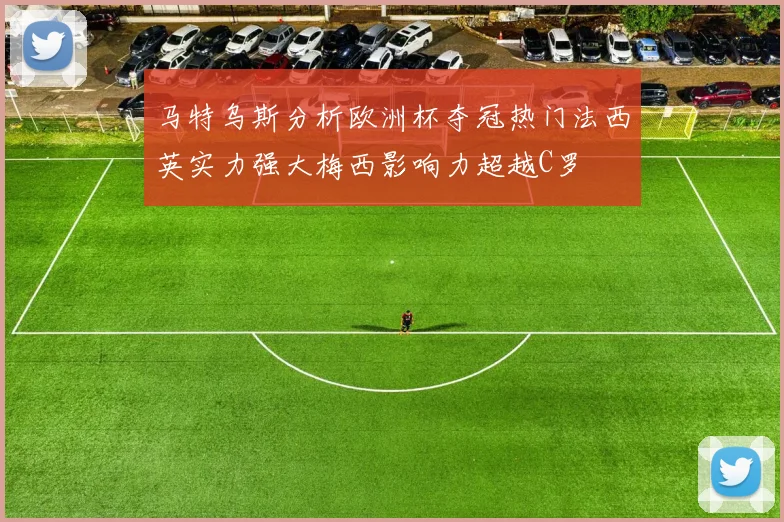 马特乌斯分析欧洲杯夺冠热门法西英实力强大梅西影响力超越C罗
